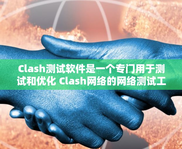 Clash测试软件是一个专门用于测试和优化 Clash网络的网络测试工具。以下是对Clash测试软件的详细介绍