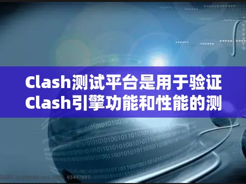 Clash测试平台是用于验证Clash引擎功能和性能的测试工具。以下是关于Clash测试平台的详细分析