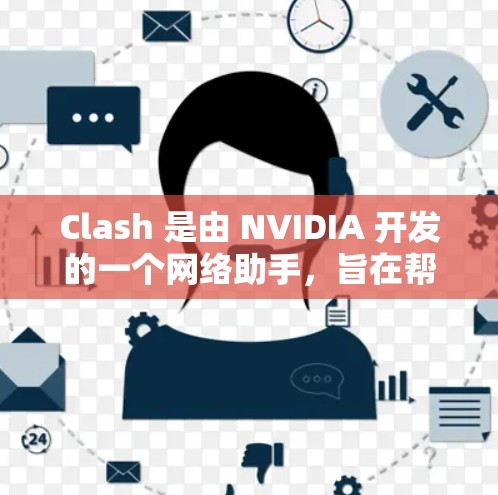 Clash 是由 NVIDIA 开发的一个网络助手，旨在帮助解决游戏中可能出现的各种问题，包括内存不足、缓存过多、显卡性能不足和缓存冲突等。以下是关于 Clash 的详细介绍