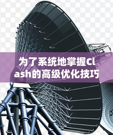 为了系统地掌握Clash的高级优化技巧，以下是一个详细且有条理的步骤指南，帮助你提升游戏性能