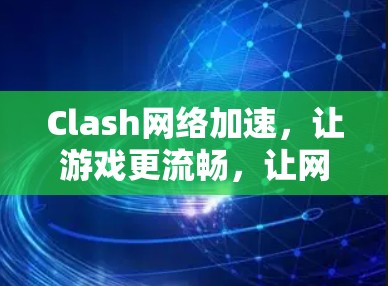 Clash网络加速，让游戏更流畅，让网络更高效