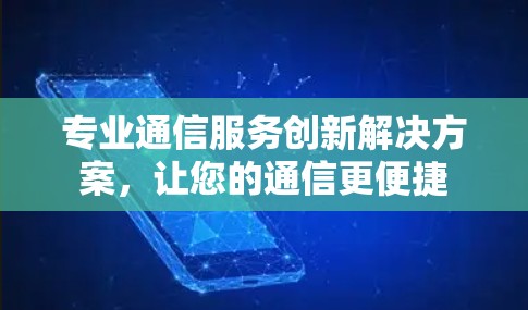 专业通信服务创新解决方案，让您的通信更便捷