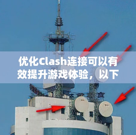 优化Clash连接可以有效提升游戏体验，以下是系统性地优化Clash连接的步骤