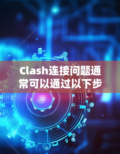 Clash连接问题通常可以通过以下步骤解决