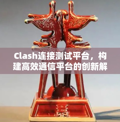 Clash连接测试平台，构建高效通信平台的创新解决方案