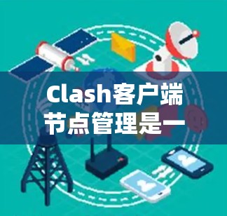 Clash客户端节点管理是一个 essential 的操作，帮助你在游戏环境中高效地管理节点，以优化游戏性能和用户体验。以下是详细的节点管理步骤