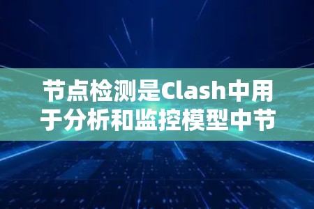 节点检测是Clash中用于分析和监控模型中节点情况的工具，其主要用于评估模型的稳定性和性能。以下是对Clash节点检测的详细指南