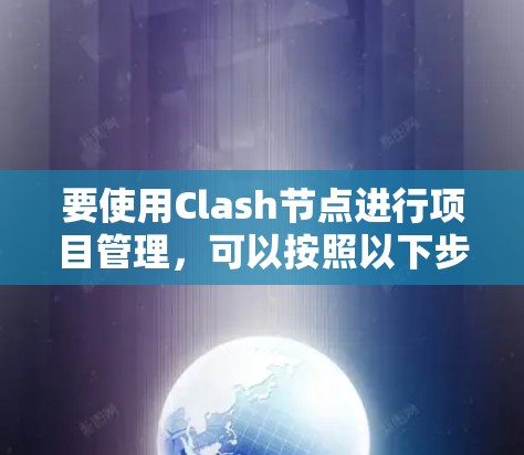 要使用Clash节点进行项目管理，可以按照以下步骤进行