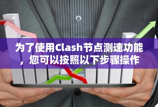 为了使用Clash节点测速功能，您可以按照以下步骤操作