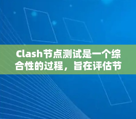 Clash节点测试是一个综合性的过程，旨在评估节点在不同负载下的性能和稳定性。以下是一个详细的Clash节点测试步骤指南