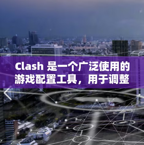 Clash 是一个广泛使用的游戏配置工具，用于调整游戏规则以适应不同游戏需求。以下是Clash规则配置的方法