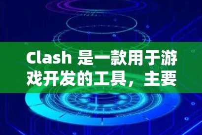 Clash 是一款用于游戏开发的工具，主要用于管理游戏规则和段位。以下是Clash管理工具的主要功能和步骤，帮助开发者高效设计和优化游戏规则