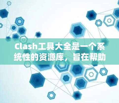 Clash工具大全是一个系统性的资源库，旨在帮助开发者和玩家高效完成游戏开发和资源管理。以下是对Clash工具大全的详细分类和分析