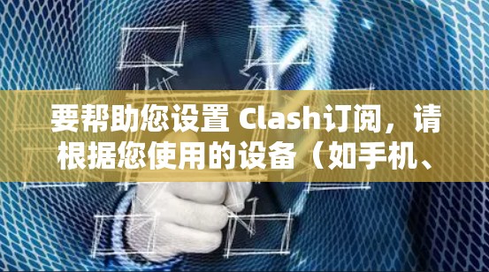 要帮助您设置 Clash订阅，请根据您使用的设备（如手机、电脑）或账号类型选择相应的步骤。以下是一些常见情况的解决方法