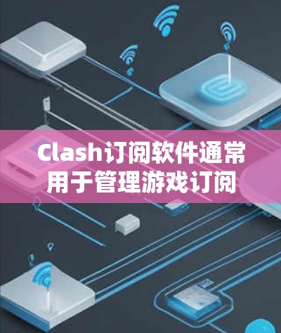 Clash订阅软件通常用于管理游戏订阅，包括设置密码、登录、用户信息管理等。以下是配置 Clash订阅软件的步骤