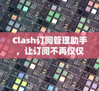 Clash订阅管理助手，让订阅不再仅仅是选择