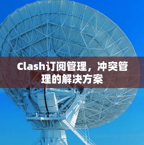 Clash订阅管理，冲突管理的解决方案