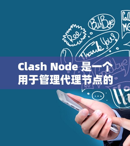 Clash Node 是一个用于管理代理节点的工具，广泛应用于游戏开发和项目管理中。以下是对Clash Node 的详细分析
