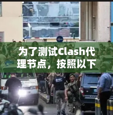 为了测试Clash代理节点，按照以下步骤进行操作