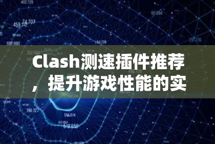 Clash测速插件推荐，提升游戏性能的实用工具