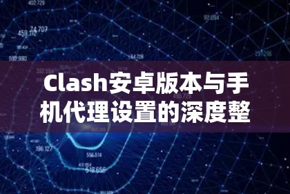 Clash安卓版本与手机代理设置的深度整合