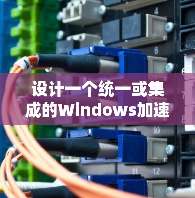 设计一个统一或集成的Windows加速器方案，旨在快速跳转到需要的网站，同时保障安全性和用户体验。以下是详细的解决方案建议