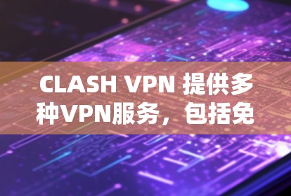 CLASH VPN 提供多种VPN服务，包括免费和付费选项。免费版通常提供基本的VPN功能，例如访问互联网、下载文件、使用在线游戏等。而付费版则提供更多高级功能，如在线游戏、视频会议、远程控制等