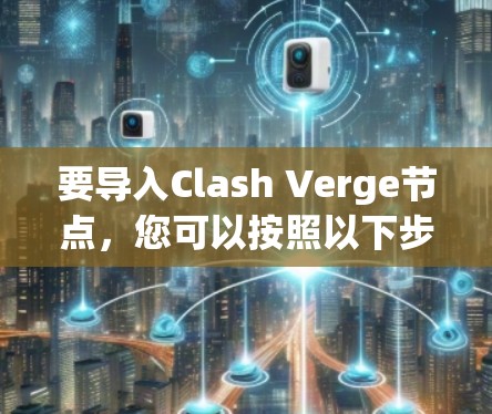 要导入Clash Verge节点，您可以按照以下步骤操作