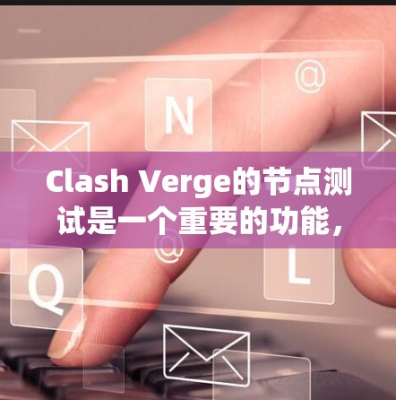 Clash Verge的节点测试是一个重要的功能，它帮助玩家评估游戏性能和优化游戏配置。以下是对Clash Verge节点测试的详细介绍