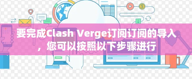 要完成Clash Verge订阅订阅的导入，您可以按照以下步骤进行