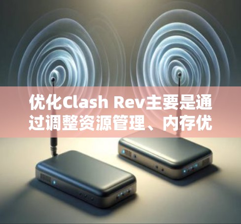 优化Clash Rev主要是通过调整资源管理、内存优化和图形处理来提升游戏性能的途径。以下是一个分步指南，帮助您优化Clash Rev