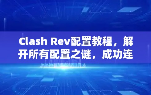 Clash Rev配置教程，解开所有配置之谜，成功连接到Clash社区