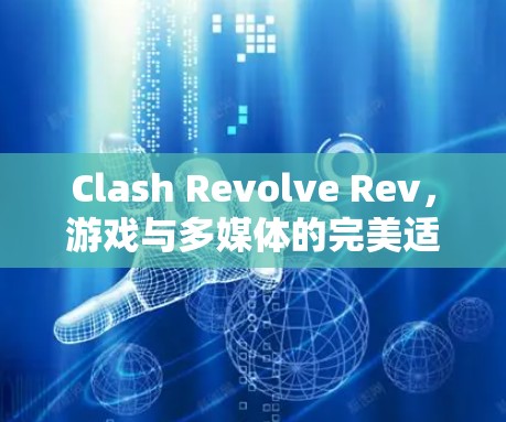 Clash Revolve Rev，游戏与多媒体的完美适配，带来前所未有的流畅体验