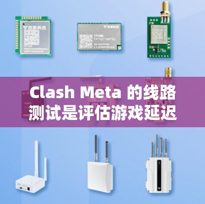 Clash Meta 的线路测试是评估游戏延迟和性能的步骤，帮助开发者优化游戏体验。以下是详细的步骤和目的