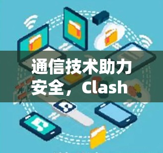 通信技术助力安全，Clash Meta下载中的关键解决方案