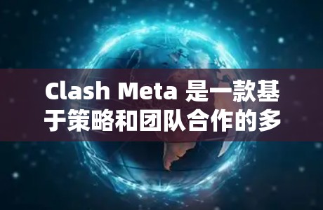 Clash Meta 是一款基于策略和团队合作的多人策略游戏，结合了现代的游戏设计元素。以下是一个详细的使用指南，帮助你熟悉和玩这个游戏