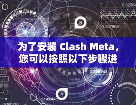 为了安装 Clash Meta，您可以按照以下步骤进行