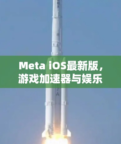 Meta iOS最新版，游戏加速器与娱乐体验的完美融合