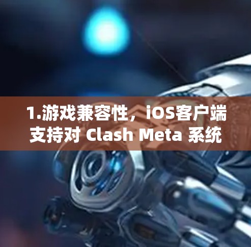 1.游戏兼容性，iOS客户端支持对 Clash Meta 系统中兼容的所有 iOS 设备进行游戏运行