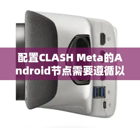配置CLASH Meta的Android节点需要遵循以下步骤，确保设备能够正常运行
