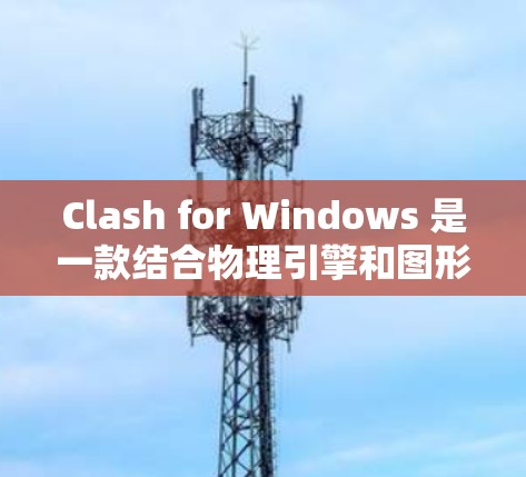 Clash for Windows 是一款结合物理引擎和图形引擎的开发工具，适用于 Windows 平台。最新版本包括 1.2.和 3.每个版本都有其特定的功能和改进