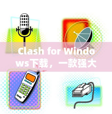 Clash for Windows下载，一款强大的移动游戏解决方案