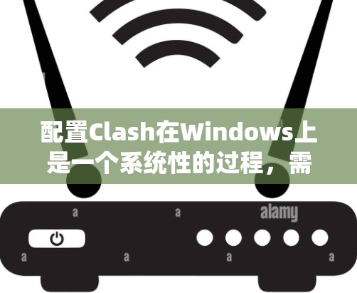 配置Clash在Windows上是一个系统性的过程，需要遵循以下步骤来确保成功。以下是一步步的指南