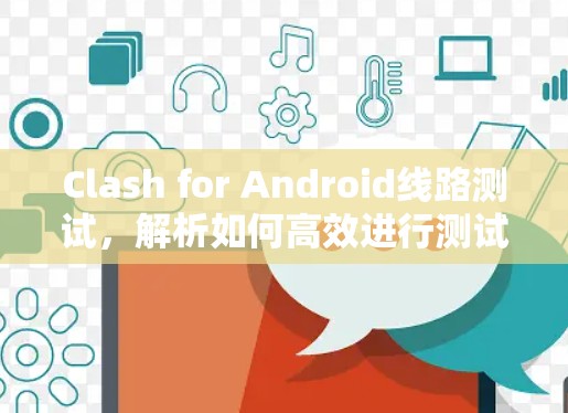 Clash for Android线路测试，解析如何高效进行测试