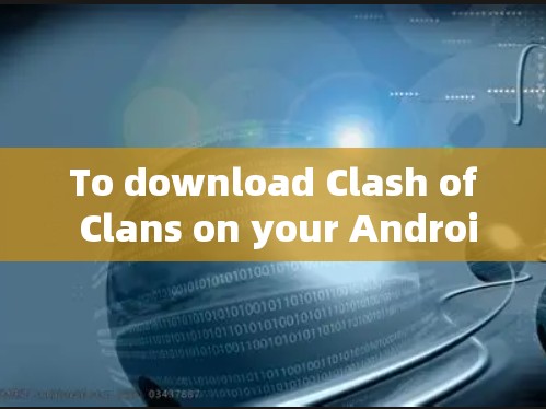 To download Clash of Clans on your Android device,follow these organized steps: