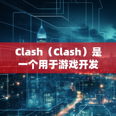 Clash（Clash）是一个用于游戏开发和应用管理的开源项目，允许多人共同创建和管理游戏。以下是一个详细的使用教程，帮助您从基本步骤开始逐步使用 Clash进行开发和应用管理