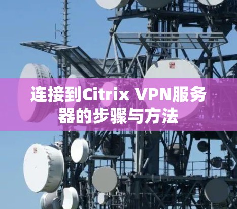 连接到Citrix VPN服务器的步骤与方法