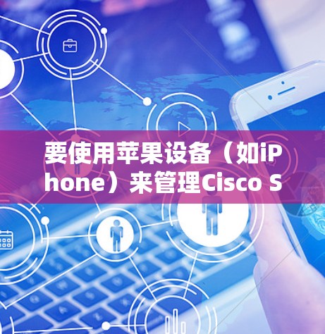 要使用苹果设备（如iPhone）来管理Cisco Secure Client，可以按照以下步骤操作