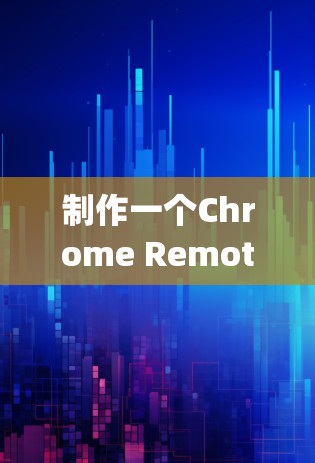 制作一个Chrome Remote Desktop连接工具，可以分为以下几个步骤