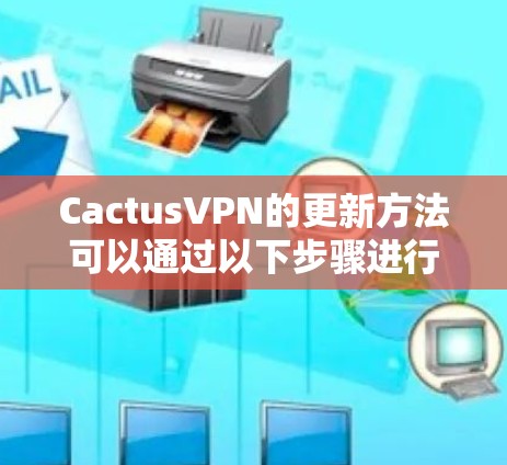 CactusVPN的更新方法可以通过以下步骤进行